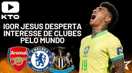 IGOR JESUS É DESTAQUE NO MUNDO | ARSENAL, CHELSEA, NEWCASTLE E OUTROS CLUBES INTERESSADOS