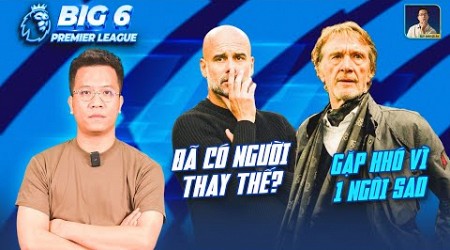 BIG 6 PREMIER LEAGUE | XÁC ĐỊNH DANH TÍNH HLV THAY PEP GUARDIOLA, BLĐ MAN UTD GẶP KHÓ VÌ 1 CẦU THỦ?