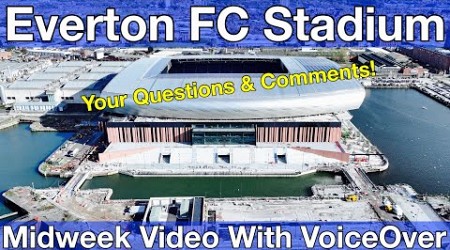 NEW Everton FC Stadium 17.10.24. Midweek Video with Voiceover - YOUR QUESTIONS &amp; COMMENTS