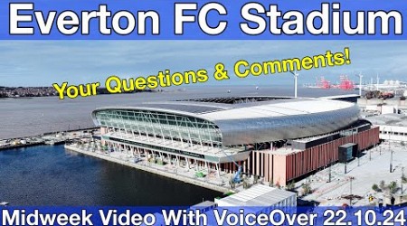 NEW Everton FC Stadium 22.10.24. Midweek Video with Voiceover - YOUR QUESTIONS &amp; COMMENTS