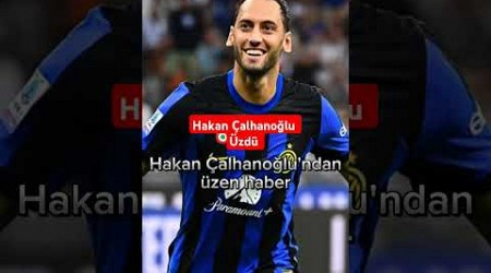 Hakan Çalhanoğlu&#39;ndan üzen haber #inter