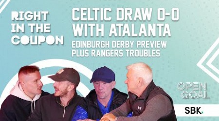 CELTIC DRAW 0-0 WITH ATALANTA, EDINBURGH DERBY PREVIEW, RANGERS TROUBLES | Right In The Coupon