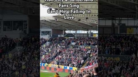 Hull City &amp; Sunderland Fans Sing Can’t Help Falling In Love 2024 #football #hcafc #safc #sunderland