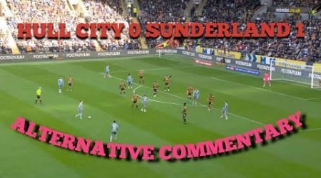 HULL CITY 0 SUNDERLAND 1 ALTERNATIVE COMMENTARY