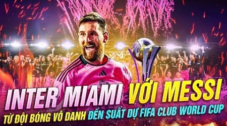 INTER MIAMI VỚI MESSI, TỪ ĐỘI BÓNG VÔ DANH ĐẾN SUẤT DỰ FIFA CLUB WORLD CUP