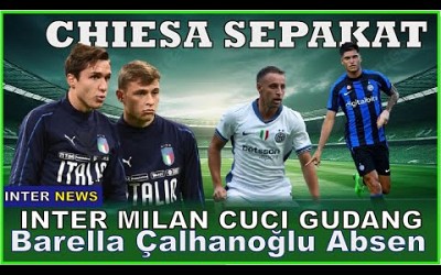 DEAL! CHIESA - INTER MILAN AKAN JUAL BINTANG - CALHANOGLU BARELLA CEDERA - FRATTESI PEMAIN TERMAHAL