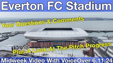 NEW Everton FC Stadium 6.11.24. Midweek Video with Voiceover - YOUR QUESTIONS &amp; COMMENTS