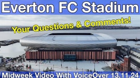 NEW Everton FC Stadium 13.11.24. Midweek Video with Voiceover - YOUR QUESTIONS &amp; COMMENTS