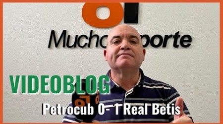 El videoblog de Javier León del #petrocub 0-1 #realbetis: indigno, bochornoso e indefendible