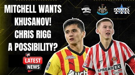 Mitchell Wants Khusanov! | Rigg A Possibility? | NUFC News.