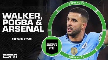 Kyle Walker faking injury, Manchester City-Paul Pogba rumors + Arsenal concerns | ESPN FC Extra Time