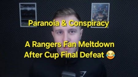 Paranoia &amp; Conspiracy - A Rangers Fan Meltdown After Celtic Cup Final Defeat 