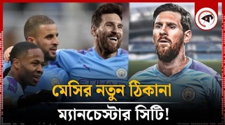 মেসির নতুন ঠিকানা ম্যানচেস্টার সিটি! | Lionel Messi | Manchester City FC | Kalbela