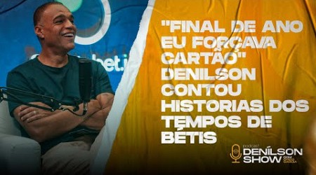 &#39;FINAL DE ANO EU FORÇAVA CARTÃO&#39;, DENÍLSON CONTOU SOBRE TEMPOS DE BETIS | PODCAST DENÍLSON SHOW