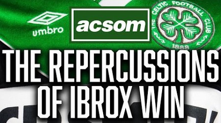 The repercussions of Celtic winning at Ibrox laid bare // A Celtic State of Mind // ACSOM